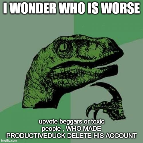 Philosoraptor Meme | I WONDER WHO IS WORSE; upvote beggars or toxic people , WHO MADE PRODUCTIVEDUCK DELETE HIS ACCOUNT | image tagged in memes,philosoraptor | made w/ Imgflip meme maker