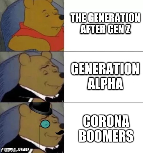 And they shall be called... | THE GENERATION AFTER GEN Z; GENERATION ALPHA; CORONA BOOMERS; TROUBLED_JUKEBOX | image tagged in fancy pooh,coronavirus,boomer | made w/ Imgflip meme maker