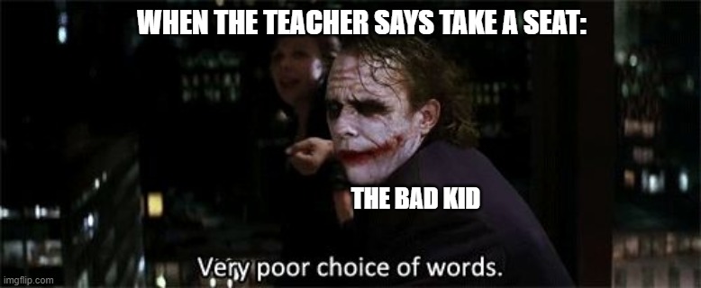 Very poor choice of words | WHEN THE TEACHER SAYS TAKE A SEAT:; THE BAD KID | image tagged in very poor choice of words | made w/ Imgflip meme maker