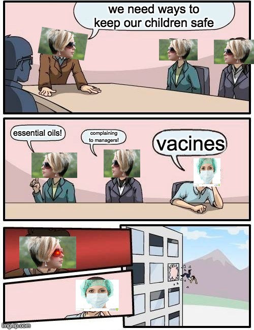 Boardroom Meeting Suggestion | we need ways to keep our children safe; essential oils! complaining to managers! vacines | image tagged in memes,boardroom meeting suggestion | made w/ Imgflip meme maker