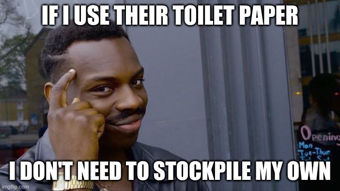 Roll Safe Think About It Meme | IF I USE THEIR TOILET PAPER; I DON'T NEED TO STOCKPILE MY OWN | image tagged in memes,roll safe think about it | made w/ Imgflip meme maker