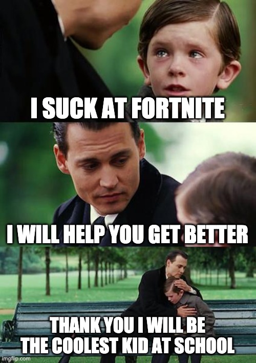 Finding Neverland | I SUCK AT FORTNITE; I WILL HELP YOU GET BETTER; THANK YOU I WILL BE THE COOLEST KID AT SCHOOL | image tagged in memes,finding neverland | made w/ Imgflip meme maker