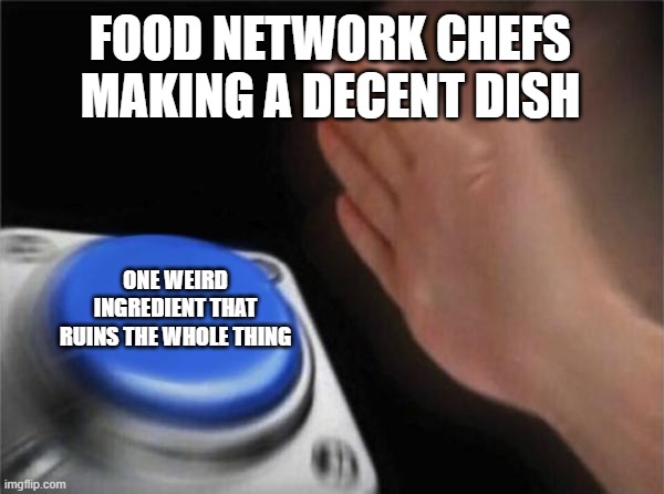 Blank Nut Button Meme | FOOD NETWORK CHEFS MAKING A DECENT DISH; ONE WEIRD INGREDIENT THAT RUINS THE WHOLE THING | image tagged in memes,blank nut button | made w/ Imgflip meme maker