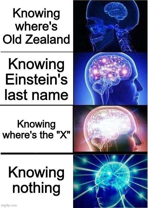 Expanding Brain | Knowing where's Old Zealand; Knowing Einstein's last name; Knowing where's the "X"; Knowing nothing | image tagged in memes,expanding brain | made w/ Imgflip meme maker