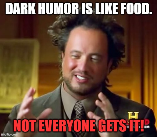 Ancient Aliens Meme | DARK HUMOR IS LIKE FOOD. NOT EVERYONE GETS IT! | image tagged in memes,ancient aliens | made w/ Imgflip meme maker