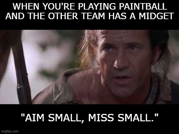 Not the face, though. | WHEN YOU'RE PLAYING PAINTBALL AND THE OTHER TEAM HAS A MIDGET; "AIM SMALL, MISS SMALL." | image tagged in funny memes,paintball,the patriot | made w/ Imgflip meme maker