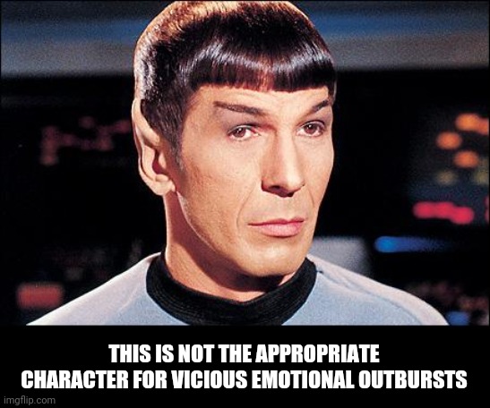 You're welcome. | THIS IS NOT THE APPROPRIATE CHARACTER FOR VICIOUS EMOTIONAL OUTBURSTS | image tagged in condescending spock,liberals | made w/ Imgflip meme maker