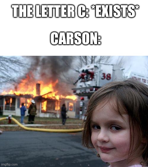 Disaster Girl Meme | THE LETTER C: *EXISTS*; CARSON: | image tagged in memes,disaster girl | made w/ Imgflip meme maker