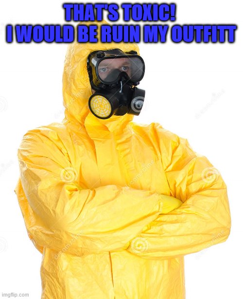 toxic suit | THAT'S TOXIC! 
I WOULD BE RUIN MY OUTFITT | image tagged in toxic suit | made w/ Imgflip meme maker