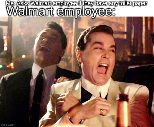 Good Fellas Hilarious Meme | Me: Asks Walmart employee if they have any toilet paper; Walmart employee: | image tagged in memes,good fellas hilarious | made w/ Imgflip meme maker