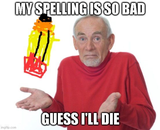 Guess I'll die  | MY SPELLING IS SO BAD; GUESS I'LL DIE | image tagged in guess i'll die | made w/ Imgflip meme maker