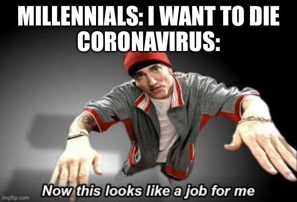 Now this looks like a job for me | MILLENNIALS: I WANT TO DIE
CORONAVIRUS: | image tagged in now this looks like a job for me | made w/ Imgflip meme maker