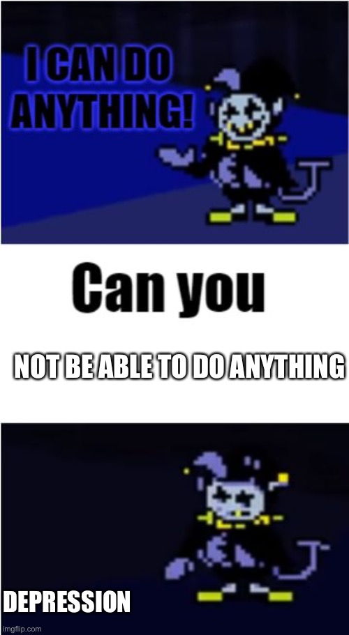 I Can Do Anything | NOT BE ABLE TO DO ANYTHING; DEPRESSION | image tagged in i can do anything | made w/ Imgflip meme maker