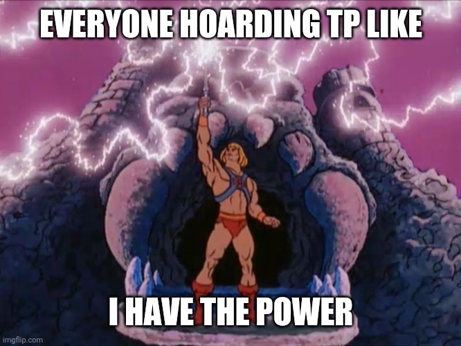 HeMan | EVERYONE HOARDING TP LIKE; I HAVE THE POWER | image tagged in heman | made w/ Imgflip meme maker