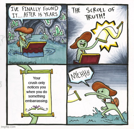The Scroll Of Truth | Your crush only notices you when you do something embarrassing. ME | image tagged in memes,the scroll of truth | made w/ Imgflip meme maker