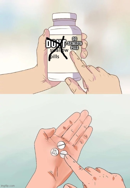 Hard To Swallow Pills | DO SAWLLOW PILLS; DONT | image tagged in memes,hard to swallow pills | made w/ Imgflip meme maker