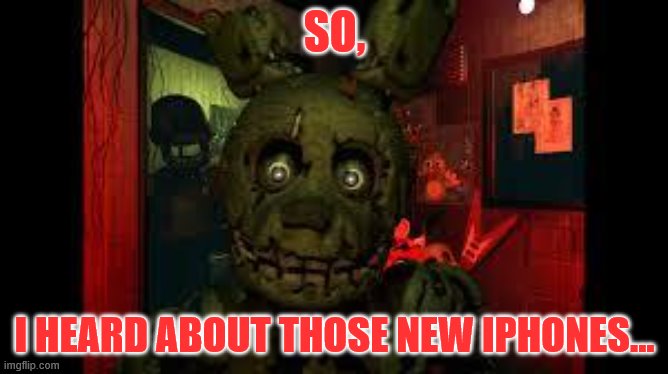 fnaf3 | SO, I HEARD ABOUT THOSE NEW IPHONES... | image tagged in fnaf3 | made w/ Imgflip meme maker