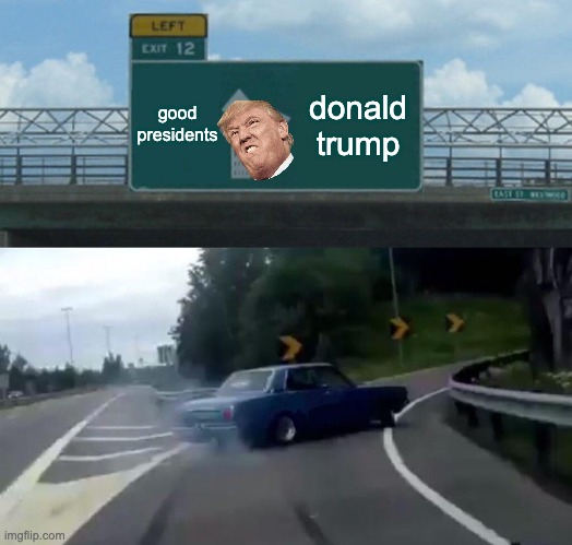 Left Exit 12 Off Ramp | good presidents; donald trump | image tagged in memes,left exit 12 off ramp | made w/ Imgflip meme maker