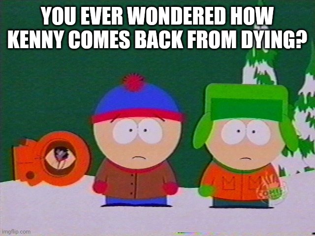 they killed kenny | YOU EVER WONDERED HOW KENNY COMES BACK FROM DYING? | image tagged in they killed kenny,south park,kenny,memes | made w/ Imgflip meme maker
