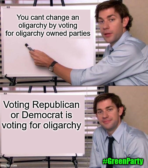 You cant change an oligarchy by voting for oligarchy owned parties; Voting Republican or Democrat is voting for oligarchy; #GreenParty | image tagged in green party,oligarchy,democrats,republicans | made w/ Imgflip meme maker