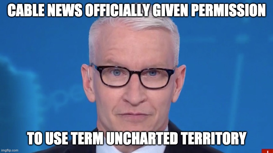 CABLE NEWS OFFICIALLY GIVEN PERMISSION; TO USE TERM UNCHARTED TERRITORY | image tagged in coronavirus,media | made w/ Imgflip meme maker
