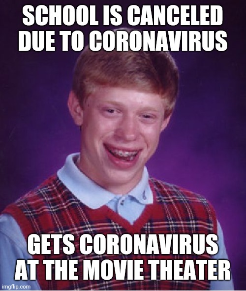 Good news is, it's better than getting the flu | SCHOOL IS CANCELED DUE TO CORONAVIRUS; GETS CORONAVIRUS AT THE MOVIE THEATER | image tagged in memes,bad luck brian | made w/ Imgflip meme maker