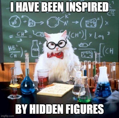 Chemistry Cat Meme | I HAVE BEEN INSPIRED; BY HIDDEN FIGURES | image tagged in memes,chemistry cat | made w/ Imgflip meme maker