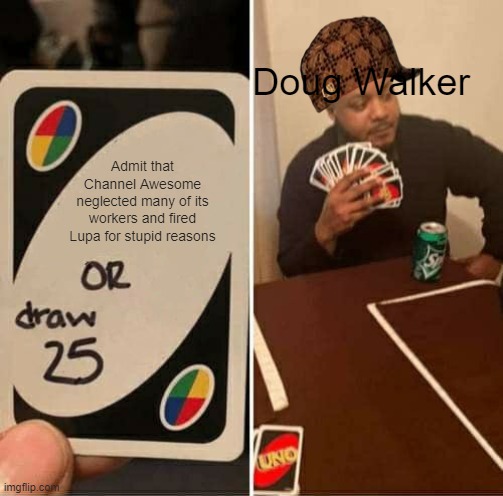 UNO Draw 25 Cards Meme | Doug Walker; Admit that Channel Awesome neglected many of its workers and fired Lupa for stupid reasons | image tagged in memes,uno draw 25 cards | made w/ Imgflip meme maker