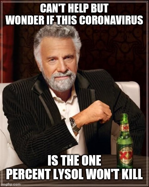 The Most Interesting Man In The World | CAN'T HELP BUT WONDER IF THIS CORONAVIRUS; IS THE ONE PERCENT LYSOL WON'T KILL | image tagged in memes,the most interesting man in the world | made w/ Imgflip meme maker