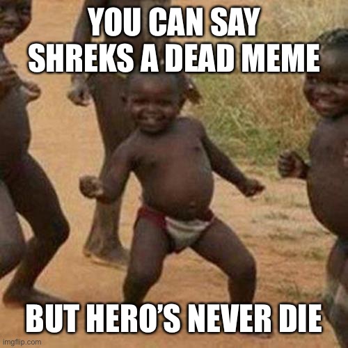 Third World Success Kid Meme | YOU CAN SAY SHREKS A DEAD MEME; BUT HERO’S NEVER DIE | image tagged in memes,third world success kid | made w/ Imgflip meme maker