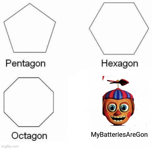 Pentagon Hexagon Octagon Meme | MyBatteriesAreGon; J | image tagged in memes,pentagon hexagon octagon | made w/ Imgflip meme maker