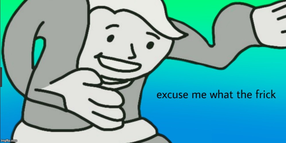 excuse me what the frick | image tagged in excuse me what the frick | made w/ Imgflip meme maker