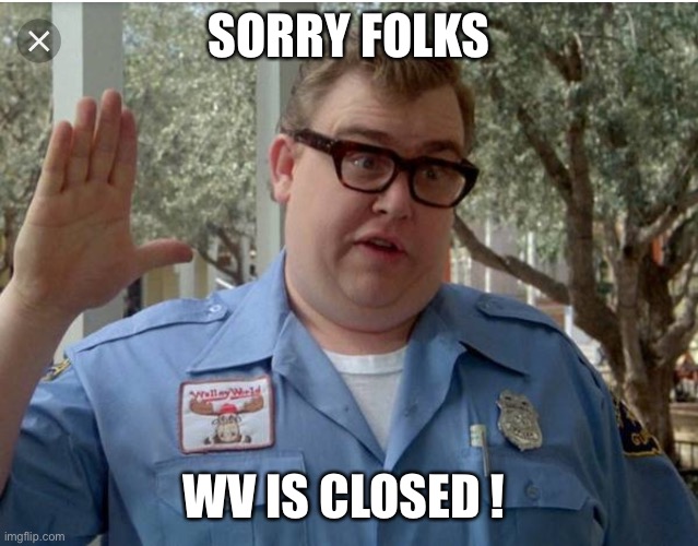 John Candy National Lampoon Vacation Guard | SORRY FOLKS; WV IS CLOSED ! | image tagged in john candy national lampoon vacation guard | made w/ Imgflip meme maker