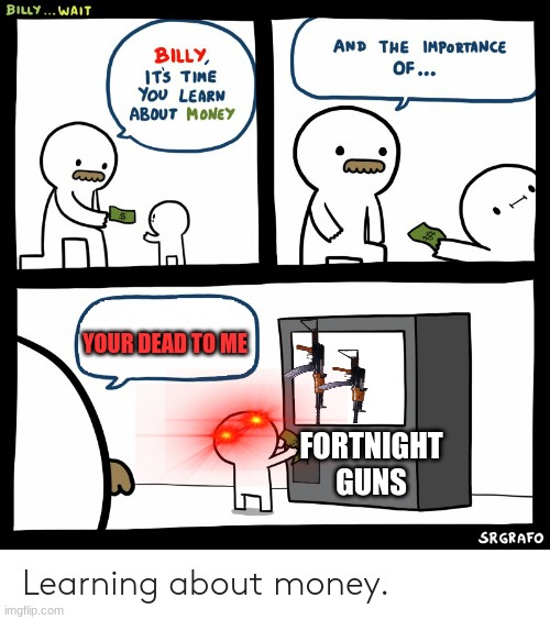 Billy Learning About Money | YOUR DEAD TO ME; FORTNIGHT GUNS | image tagged in billy learning about money | made w/ Imgflip meme maker