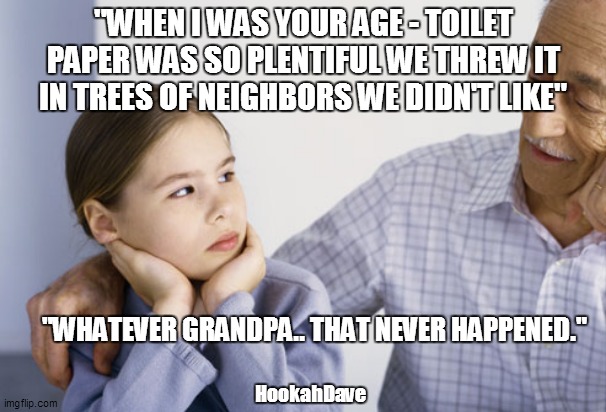 "WHEN I WAS YOUR AGE - TOILET PAPER WAS SO PLENTIFUL WE THREW IT IN TREES OF NEIGHBORS WE DIDN'T LIKE"; "WHATEVER GRANDPA.. THAT NEVER HAPPENED."; HookahDave | image tagged in memes,storytelling grandpa | made w/ Imgflip meme maker
