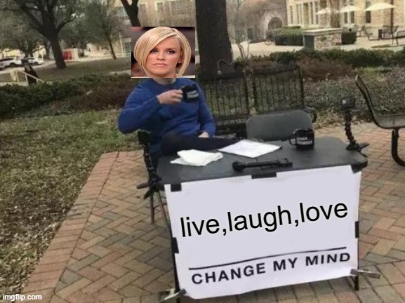 Change My Mind | live,laugh,love | image tagged in memes,change my mind | made w/ Imgflip meme maker