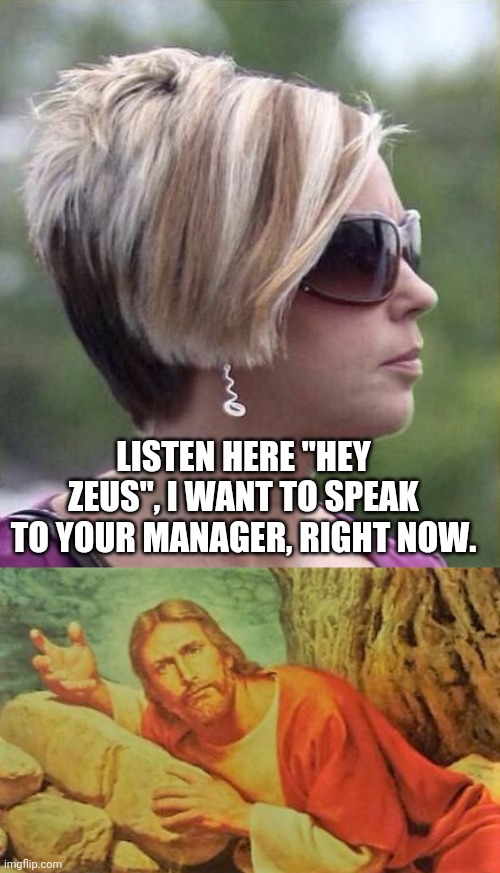 Sadly, you're not getting in, Karen |  LISTEN HERE "HEY ZEUS", I WANT TO SPEAK TO YOUR MANAGER, RIGHT NOW. | image tagged in let me speak to your manager haircut,annoyed jesus | made w/ Imgflip meme maker