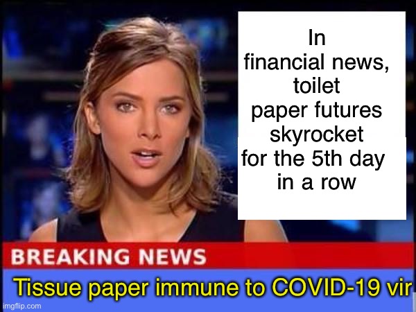 And all this time, they kept telling us to invest in gold | In financial news, toilet paper futures skyrocket for the 5th day 
in a row; Tissue paper immune to COVID-19 vir | image tagged in breaking news,covid-19,coronavirus,toilet paper | made w/ Imgflip meme maker