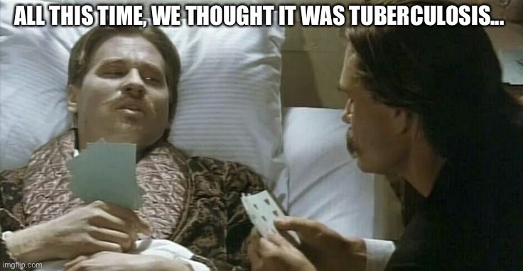 Doc holliday | ALL THIS TIME, WE THOUGHT IT WAS TUBERCULOSIS... | image tagged in doc holliday | made w/ Imgflip meme maker