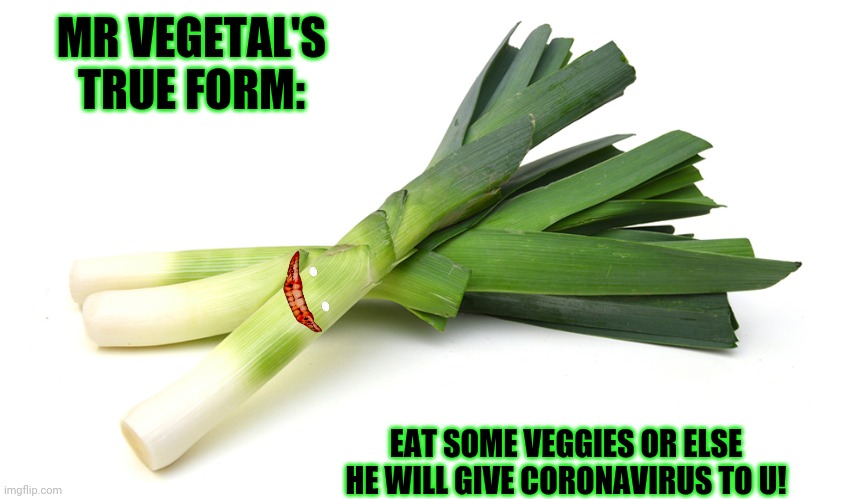 Leeks | MR VEGETAL'S TRUE FORM:; EAT SOME VEGGIES OR ELSE HE WILL GIVE CORONAVIRUS TO U! | image tagged in leeks,coronavirus,funny memes | made w/ Imgflip meme maker