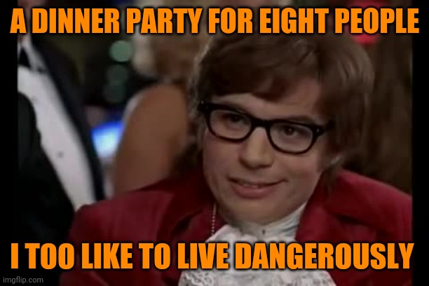 It kinda feels that way | A DINNER PARTY FOR EIGHT PEOPLE; I TOO LIKE TO LIVE DANGEROUSLY | image tagged in memes,i too like to live dangerously,coronavirus | made w/ Imgflip meme maker