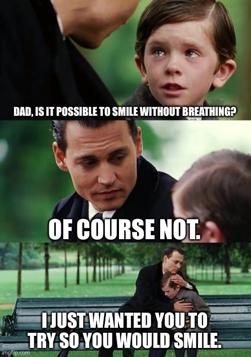 Finding Neverland | DAD, IS IT POSSIBLE TO SMILE WITHOUT BREATHING? OF COURSE NOT. I JUST WANTED YOU TO TRY SO YOU WOULD SMILE. | image tagged in memes,finding neverland | made w/ Imgflip meme maker