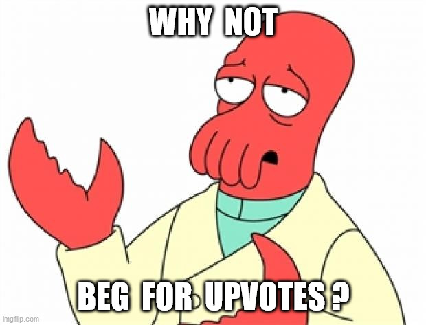 Why not Zoidberg | WHY  NOT BEG  FOR  UPVOTES ? | image tagged in why not zoidberg | made w/ Imgflip meme maker