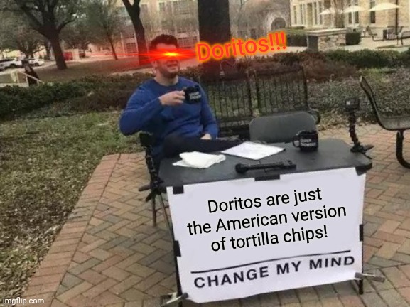 Change My Mind | Doritos!!! Doritos are just the American version of tortilla chips! | image tagged in memes,change my mind | made w/ Imgflip meme maker