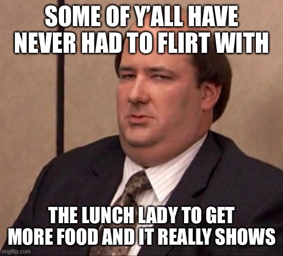 Hey good lookin | SOME OF Y’ALL HAVE NEVER HAD TO FLIRT WITH; THE LUNCH LADY TO GET MORE FOOD AND IT REALLY SHOWS | image tagged in lunch | made w/ Imgflip meme maker