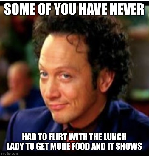 Deuce bigelow lunch room jigalo | SOME OF YOU HAVE NEVER; HAD TO FLIRT WITH THE LUNCH LADY TO GET MORE FOOD AND IT SHOWS | image tagged in lunch time,flirt | made w/ Imgflip meme maker