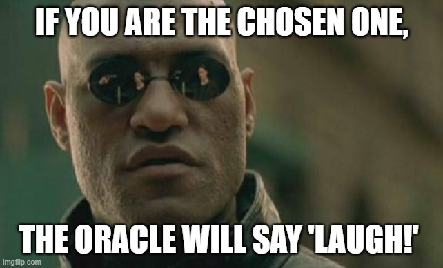 Matrix Morpheus Meme | IF YOU ARE THE CHOSEN ONE, THE ORACLE WILL SAY 'LAUGH!' | image tagged in memes,matrix morpheus | made w/ Imgflip meme maker
