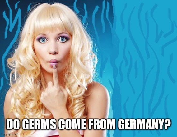 ditzy blonde | DO GERMS COME FROM GERMANY? | image tagged in ditzy blonde | made w/ Imgflip meme maker