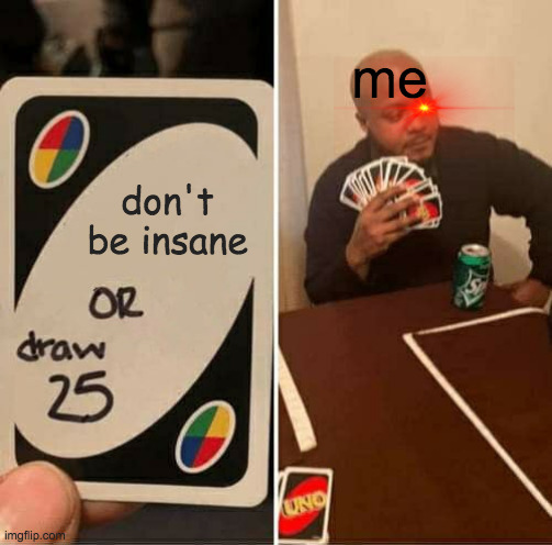 UNO Draw 25 Cards | me; don't be insane | image tagged in memes,uno draw 25 cards | made w/ Imgflip meme maker