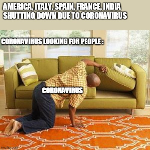 searching  | AMERICA, ITALY, SPAIN, FRANCE, INDIA 
SHUTTING DOWN DUE TO CORONAVIRUS; CORONAVIRUS LOOKING FOR PEOPLE :; CORONAVIRUS | image tagged in searching | made w/ Imgflip meme maker